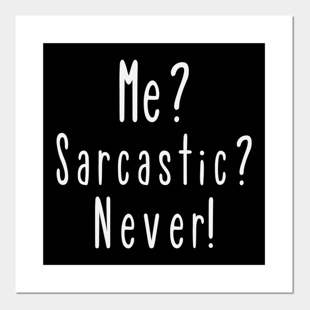 Me? Sarcastic? Never!